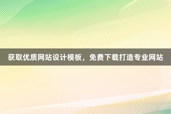 获取优质网站设计模板，免费下载打造专业网站